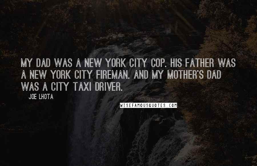 Joe Lhota Quotes: My dad was a New York City cop. His father was a New York City fireman. And my mother's dad was a city taxi driver.