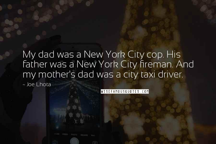 Joe Lhota Quotes: My dad was a New York City cop. His father was a New York City fireman. And my mother's dad was a city taxi driver.