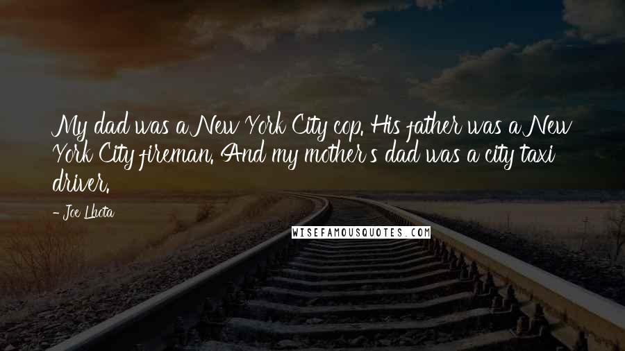 Joe Lhota Quotes: My dad was a New York City cop. His father was a New York City fireman. And my mother's dad was a city taxi driver.