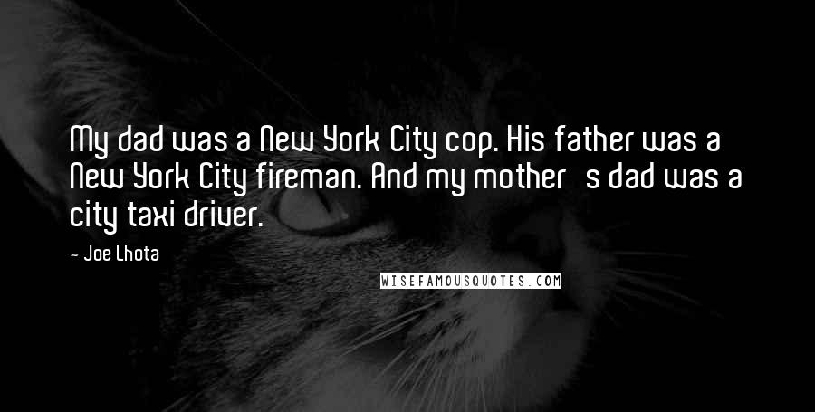 Joe Lhota Quotes: My dad was a New York City cop. His father was a New York City fireman. And my mother's dad was a city taxi driver.