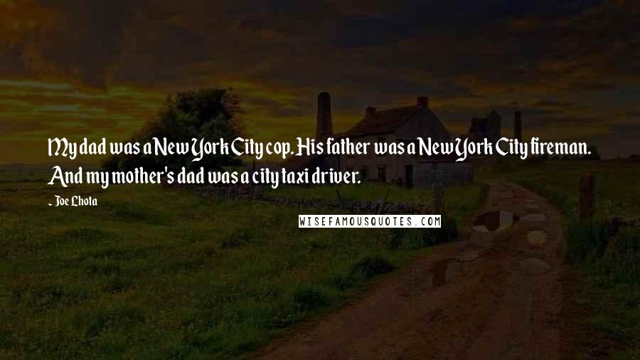 Joe Lhota Quotes: My dad was a New York City cop. His father was a New York City fireman. And my mother's dad was a city taxi driver.