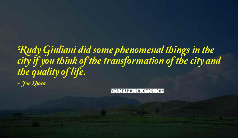 Joe Lhota Quotes: Rudy Giuliani did some phenomenal things in the city if you think of the transformation of the city and the quality of life.