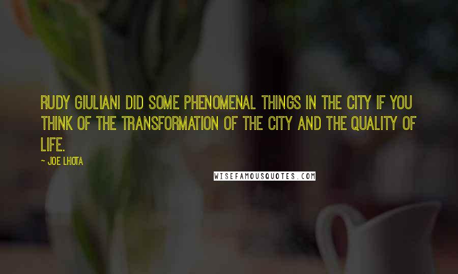 Joe Lhota Quotes: Rudy Giuliani did some phenomenal things in the city if you think of the transformation of the city and the quality of life.