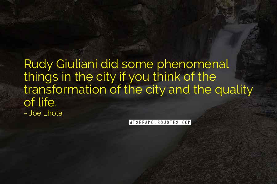 Joe Lhota Quotes: Rudy Giuliani did some phenomenal things in the city if you think of the transformation of the city and the quality of life.