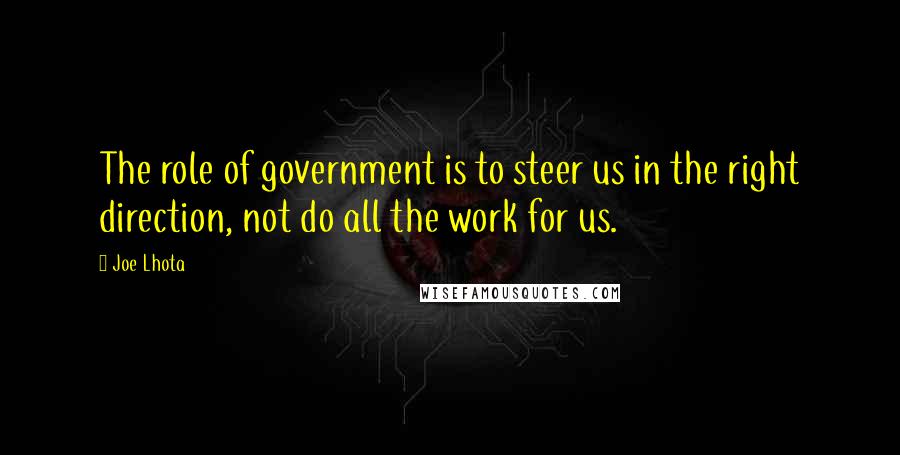 Joe Lhota Quotes: The role of government is to steer us in the right direction, not do all the work for us.