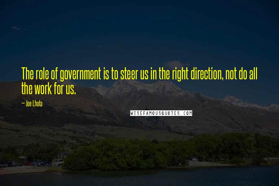 Joe Lhota Quotes: The role of government is to steer us in the right direction, not do all the work for us.