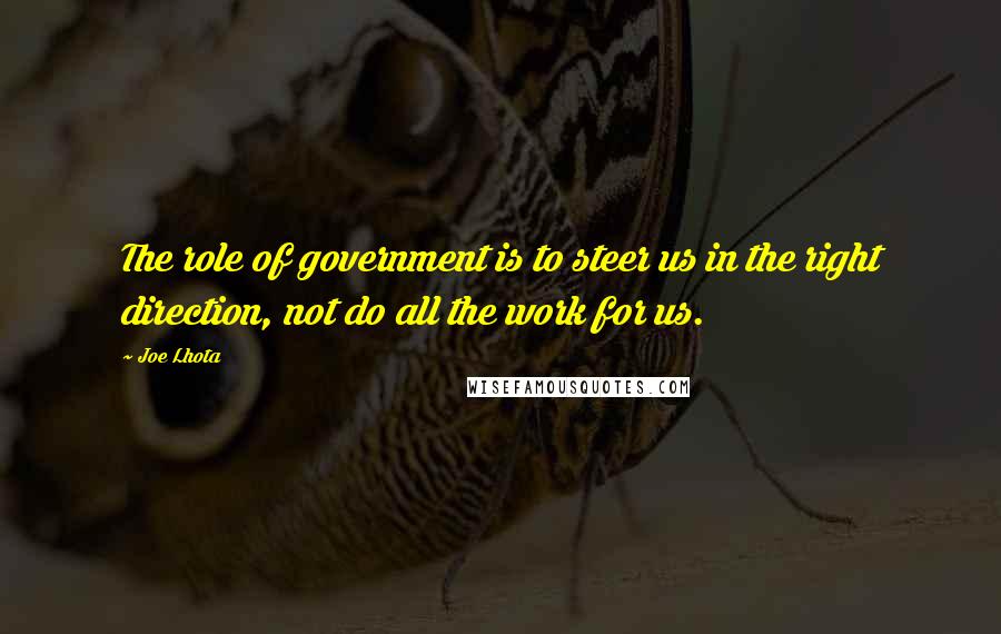 Joe Lhota Quotes: The role of government is to steer us in the right direction, not do all the work for us.