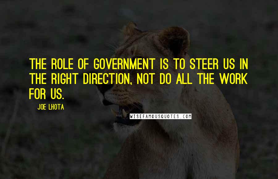 Joe Lhota Quotes: The role of government is to steer us in the right direction, not do all the work for us.