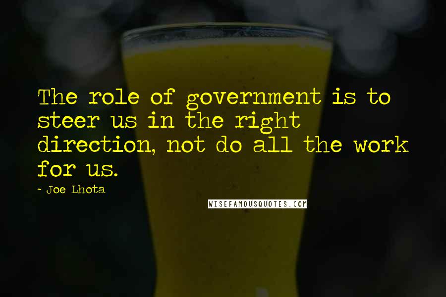 Joe Lhota Quotes: The role of government is to steer us in the right direction, not do all the work for us.