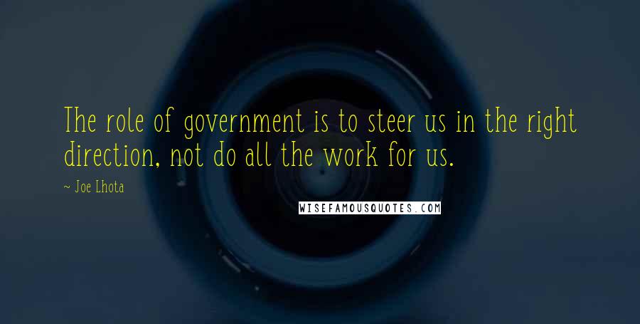 Joe Lhota Quotes: The role of government is to steer us in the right direction, not do all the work for us.