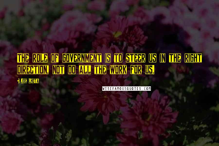 Joe Lhota Quotes: The role of government is to steer us in the right direction, not do all the work for us.