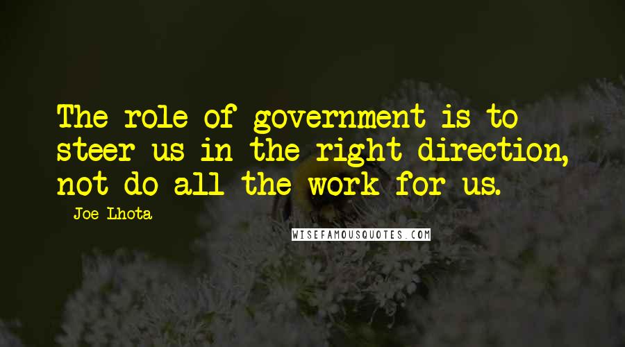 Joe Lhota Quotes: The role of government is to steer us in the right direction, not do all the work for us.