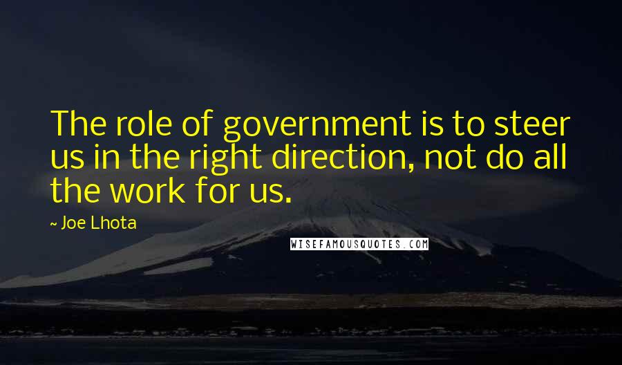 Joe Lhota Quotes: The role of government is to steer us in the right direction, not do all the work for us.