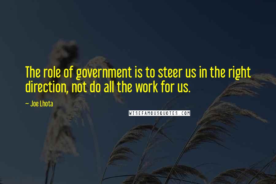 Joe Lhota Quotes: The role of government is to steer us in the right direction, not do all the work for us.