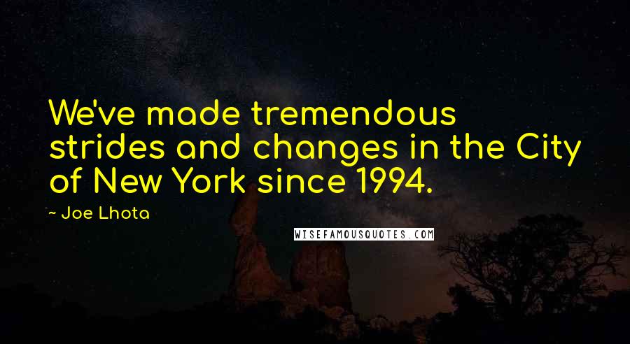 Joe Lhota Quotes: We've made tremendous strides and changes in the City of New York since 1994.