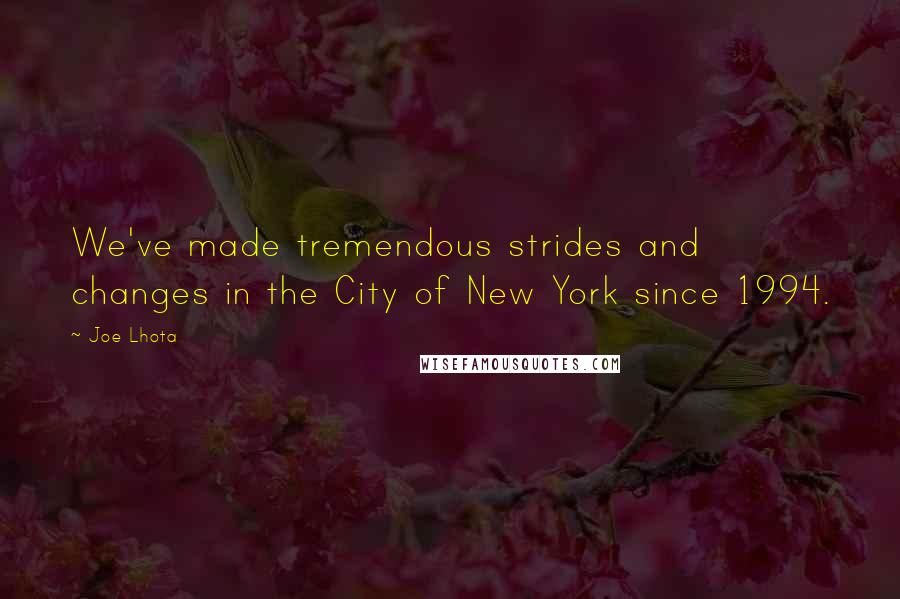 Joe Lhota Quotes: We've made tremendous strides and changes in the City of New York since 1994.