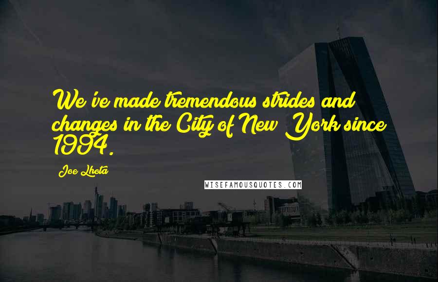 Joe Lhota Quotes: We've made tremendous strides and changes in the City of New York since 1994.