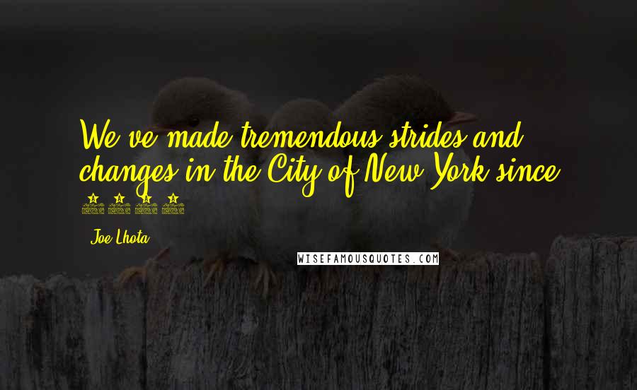 Joe Lhota Quotes: We've made tremendous strides and changes in the City of New York since 1994.