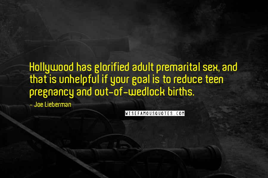 Joe Lieberman Quotes: Hollywood has glorified adult premarital sex, and that is unhelpful if your goal is to reduce teen pregnancy and out-of-wedlock births.