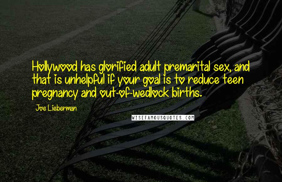 Joe Lieberman Quotes: Hollywood has glorified adult premarital sex, and that is unhelpful if your goal is to reduce teen pregnancy and out-of-wedlock births.