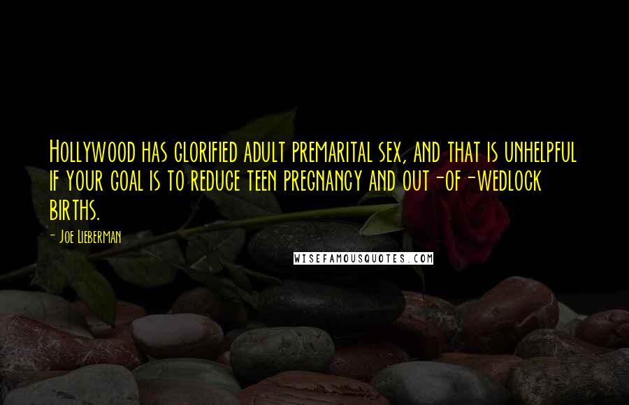 Joe Lieberman Quotes: Hollywood has glorified adult premarital sex, and that is unhelpful if your goal is to reduce teen pregnancy and out-of-wedlock births.