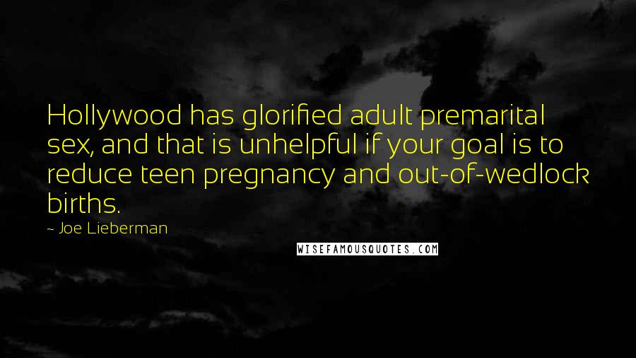 Joe Lieberman Quotes: Hollywood has glorified adult premarital sex, and that is unhelpful if your goal is to reduce teen pregnancy and out-of-wedlock births.