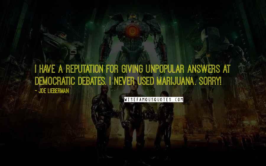 Joe Lieberman Quotes: I have a reputation for giving unpopular answers at Democratic debates. I never used marijuana. Sorry!