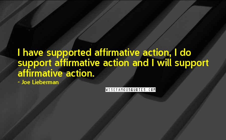 Joe Lieberman Quotes: I have supported affirmative action, I do support affirmative action and I will support affirmative action.