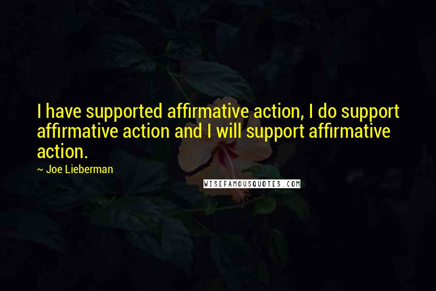 Joe Lieberman Quotes: I have supported affirmative action, I do support affirmative action and I will support affirmative action.