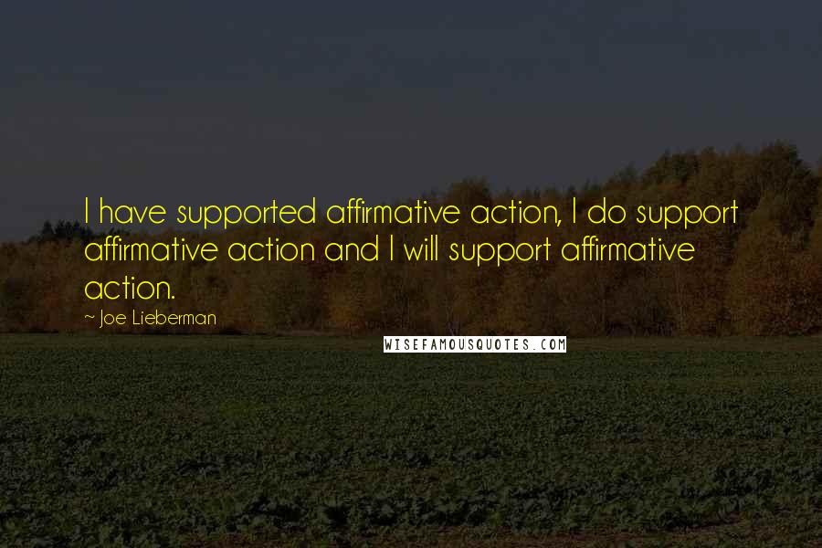 Joe Lieberman Quotes: I have supported affirmative action, I do support affirmative action and I will support affirmative action.