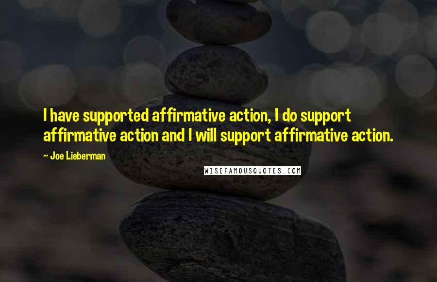 Joe Lieberman Quotes: I have supported affirmative action, I do support affirmative action and I will support affirmative action.