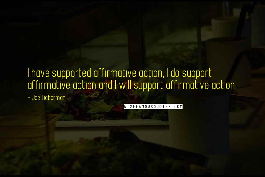 Joe Lieberman Quotes: I have supported affirmative action, I do support affirmative action and I will support affirmative action.