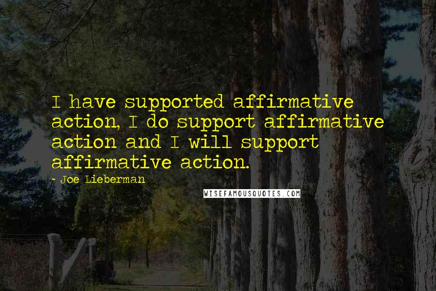 Joe Lieberman Quotes: I have supported affirmative action, I do support affirmative action and I will support affirmative action.