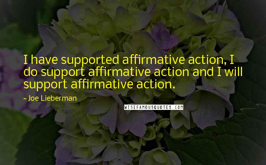 Joe Lieberman Quotes: I have supported affirmative action, I do support affirmative action and I will support affirmative action.