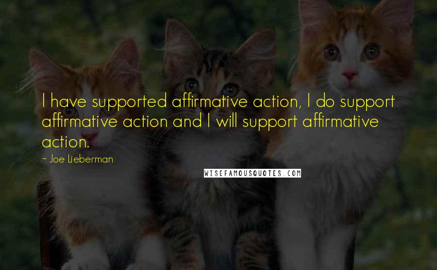 Joe Lieberman Quotes: I have supported affirmative action, I do support affirmative action and I will support affirmative action.