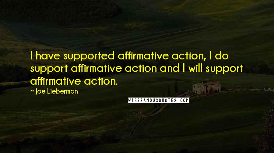 Joe Lieberman Quotes: I have supported affirmative action, I do support affirmative action and I will support affirmative action.