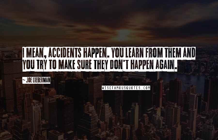 Joe Lieberman Quotes: I mean, accidents happen. You learn from them and you try to make sure they don't happen again.