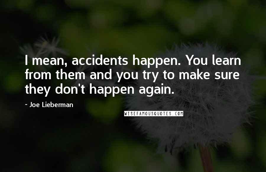Joe Lieberman Quotes: I mean, accidents happen. You learn from them and you try to make sure they don't happen again.