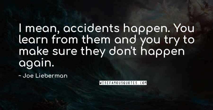 Joe Lieberman Quotes: I mean, accidents happen. You learn from them and you try to make sure they don't happen again.