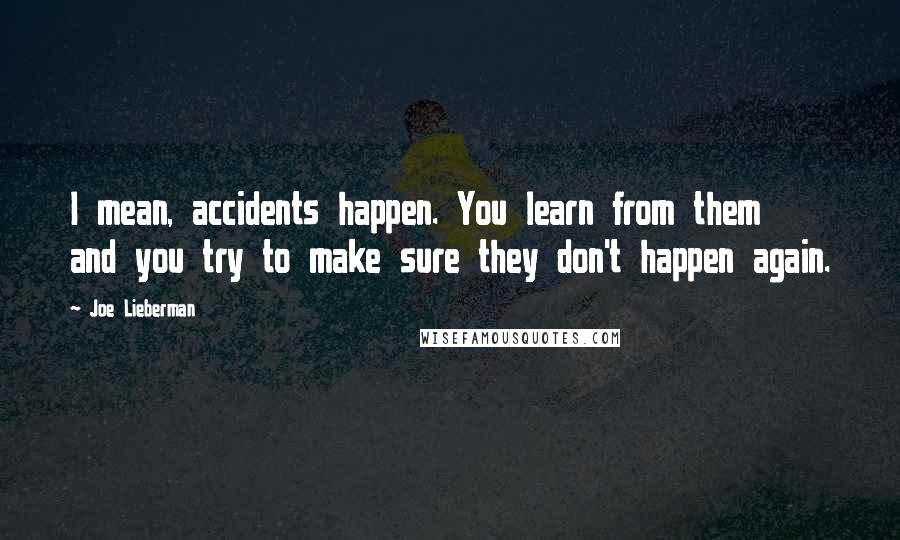 Joe Lieberman Quotes: I mean, accidents happen. You learn from them and you try to make sure they don't happen again.