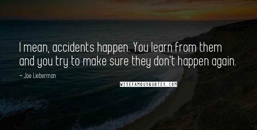 Joe Lieberman Quotes: I mean, accidents happen. You learn from them and you try to make sure they don't happen again.