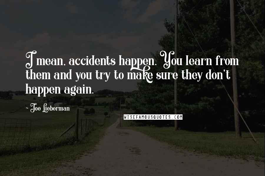 Joe Lieberman Quotes: I mean, accidents happen. You learn from them and you try to make sure they don't happen again.