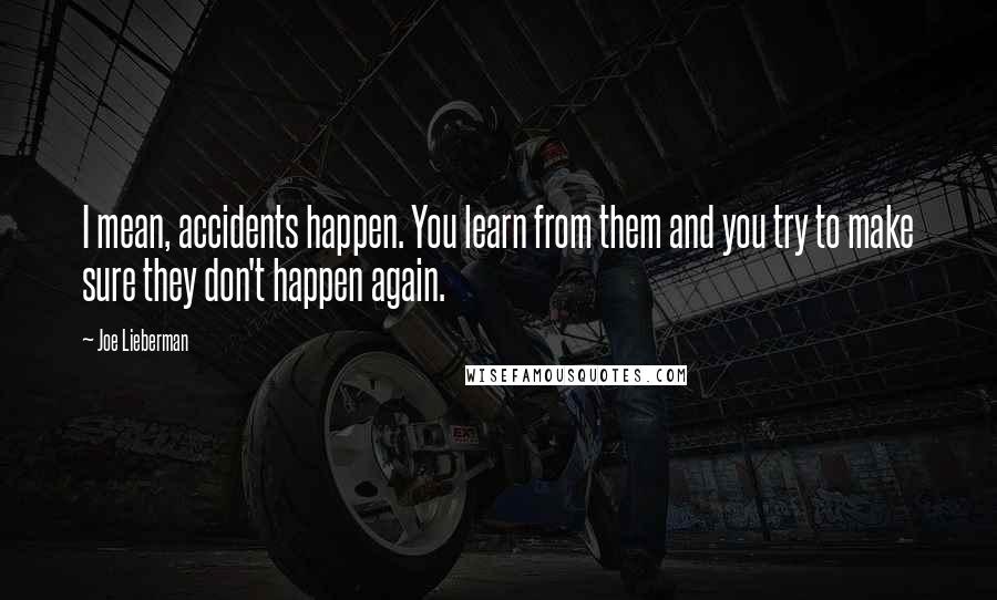 Joe Lieberman Quotes: I mean, accidents happen. You learn from them and you try to make sure they don't happen again.