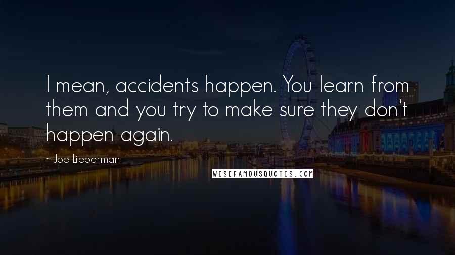 Joe Lieberman Quotes: I mean, accidents happen. You learn from them and you try to make sure they don't happen again.