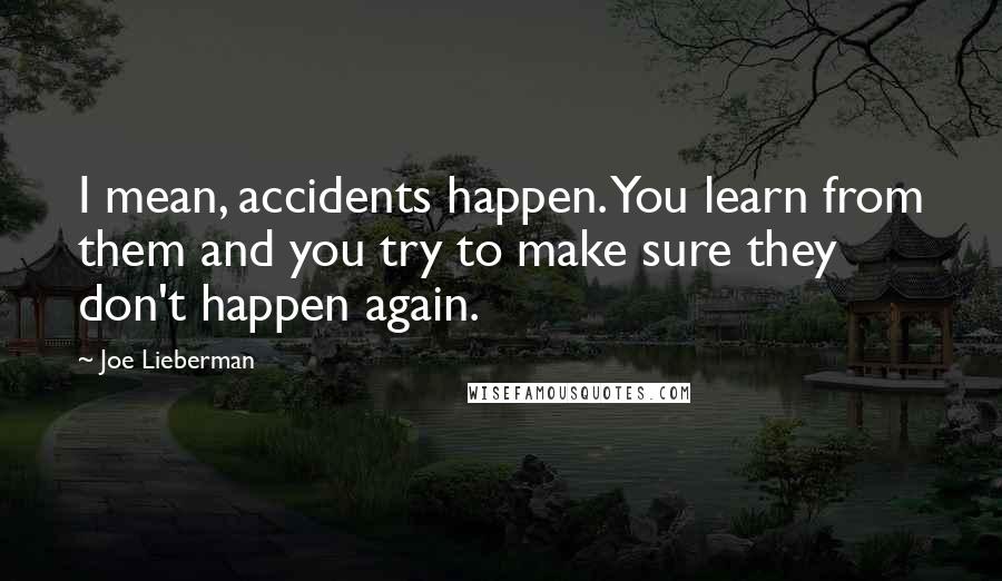 Joe Lieberman Quotes: I mean, accidents happen. You learn from them and you try to make sure they don't happen again.