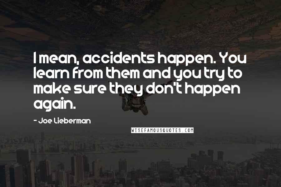Joe Lieberman Quotes: I mean, accidents happen. You learn from them and you try to make sure they don't happen again.