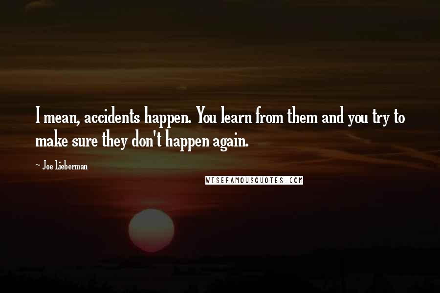 Joe Lieberman Quotes: I mean, accidents happen. You learn from them and you try to make sure they don't happen again.