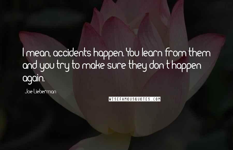 Joe Lieberman Quotes: I mean, accidents happen. You learn from them and you try to make sure they don't happen again.