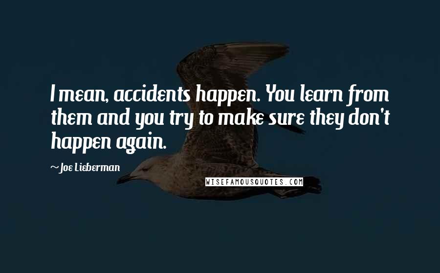 Joe Lieberman Quotes: I mean, accidents happen. You learn from them and you try to make sure they don't happen again.