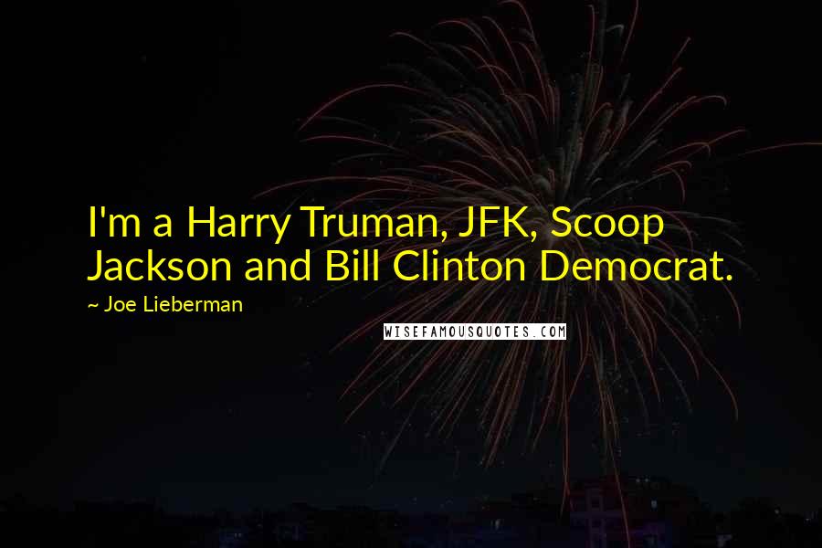 Joe Lieberman Quotes: I'm a Harry Truman, JFK, Scoop Jackson and Bill Clinton Democrat.